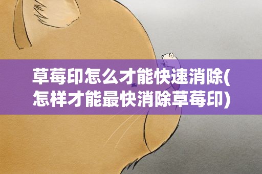 草莓印怎么才能快速消除(怎样才能最快消除草莓印)