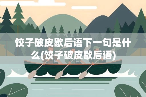 饺子破皮歇后语下一句是什么(饺子破皮歇后语)