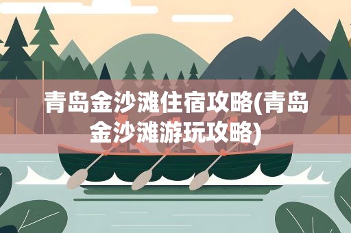 青岛金沙滩住宿攻略(青岛金沙滩游玩攻略)