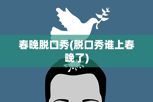 春晚脱口秀(脱口秀谁上春晚了)