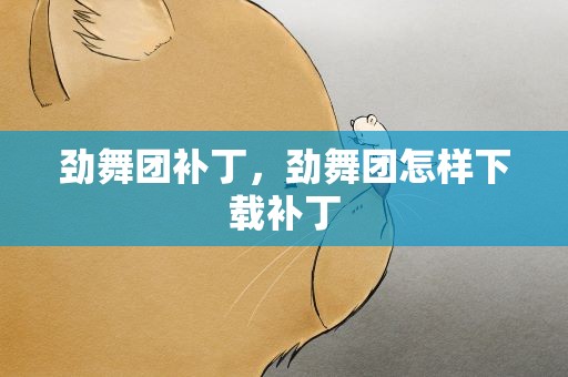 劲舞团补丁，劲舞团怎样下载补丁
