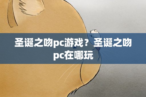 圣诞之吻pc游戏？圣诞之吻pc在哪玩