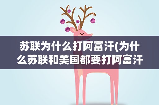 苏联为什么打阿富汗(为什么苏联和美国都要打阿富汗)