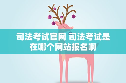 司法考试官网 司法考试是在哪个网站报名啊
