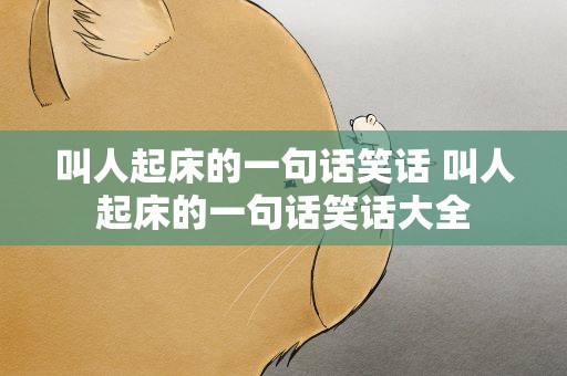 叫人起床的一句话笑话 叫人起床的一句话笑话大全