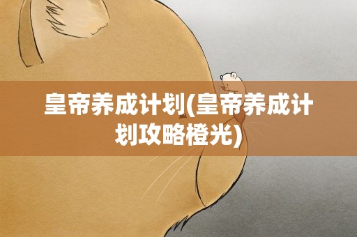 皇帝养成计划(皇帝养成计划攻略橙光)