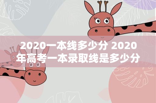 2020一本线多少分 2020年高考一本录取线是多少分