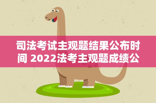 司法考试主观题结果公布时间 2022法考主观题成绩公布时间