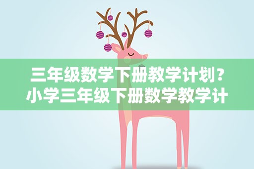 三年级数学下册教学计划？小学三年级下册数学教学计划3篇