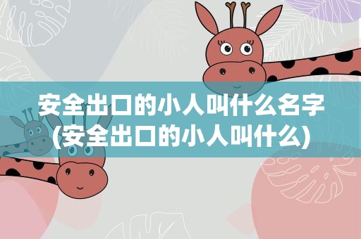 安全出口的小人叫什么名字(安全出口的小人叫什么)