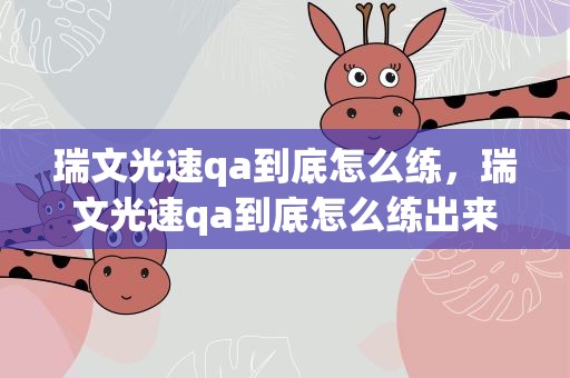 瑞文光速qa到底怎么练，瑞文光速qa到底怎么练出来的