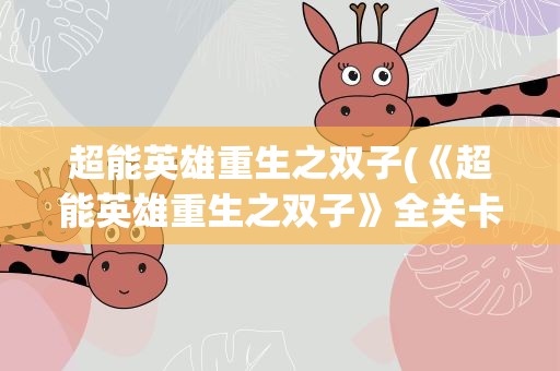 超能英雄重生之双子(《超能英雄重生之双子》全关卡流程详细攻略)