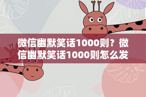 微信幽默笑话1000则？微信幽默笑话1000则怎么发