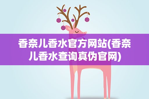 香奈儿香水官方网站(香奈儿香水查询真伪官网)