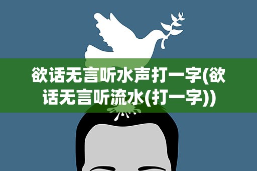 欲话无言听水声打一字(欲话无言听流水(打一字))