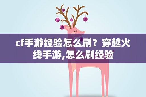 cf手游经验怎么刷？穿越火线手游,怎么刷经验