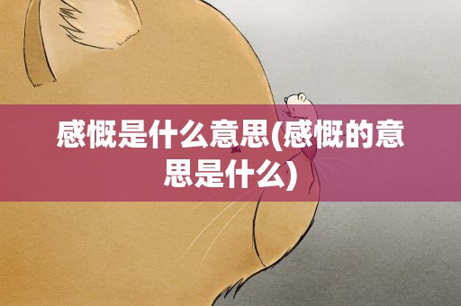 感慨是什么意思(感慨的意思是什么)
