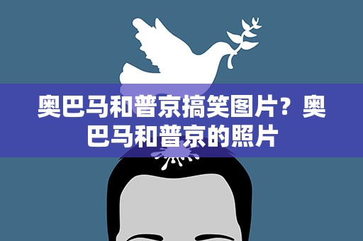 奥巴马和普京搞笑图片？奥巴马和普京的照片