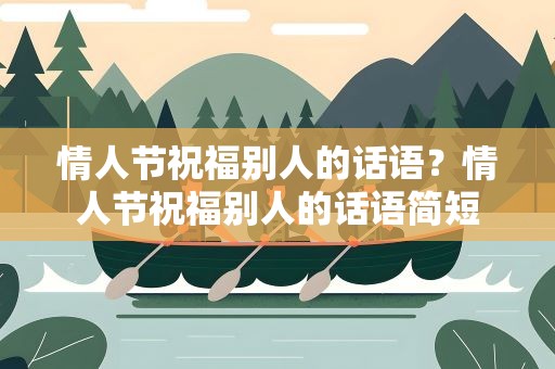 情人节祝福别人的话语？情人节祝福别人的话语简短