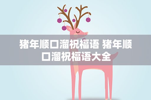 猪年顺口溜祝福语 猪年顺口溜祝福语大全