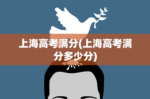 上海高考满分(上海高考满分多少分)