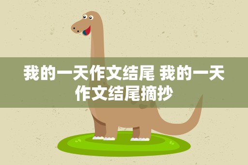 我的一天作文结尾 我的一天作文结尾摘抄