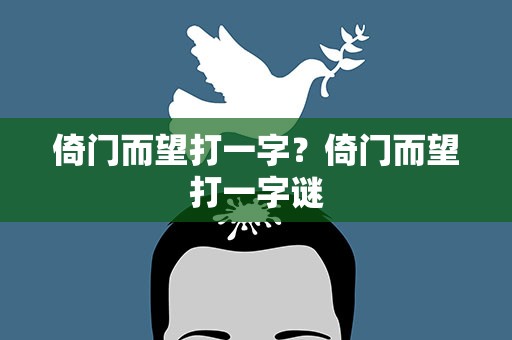 倚门而望打一字？倚门而望打一字谜