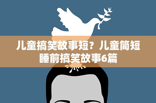 儿童搞笑故事短？儿童简短睡前搞笑故事6篇