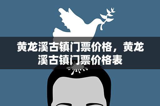 黄龙溪古镇门票价格，黄龙溪古镇门票价格表