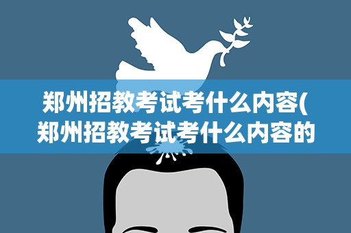 郑州招教考试考什么内容(郑州招教考试考什么内容的)