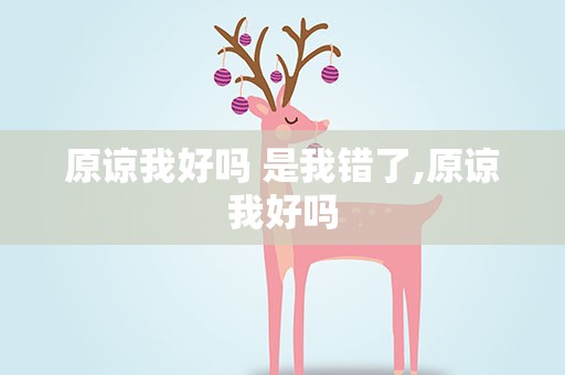 原谅我好吗 是我错了,原谅我好吗