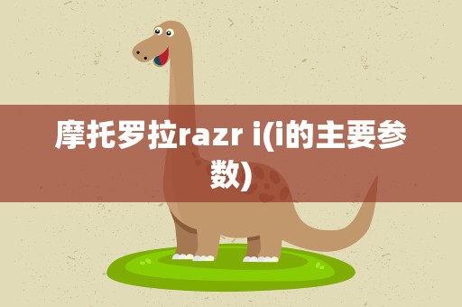 摩托罗拉razr i(i的主要参数)