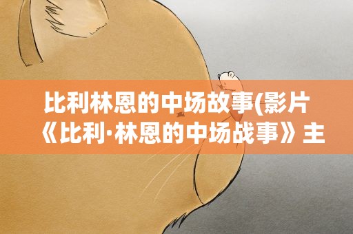 比利林恩的中场故事(影片《比利·林恩的中场战事》主要讲什么)
