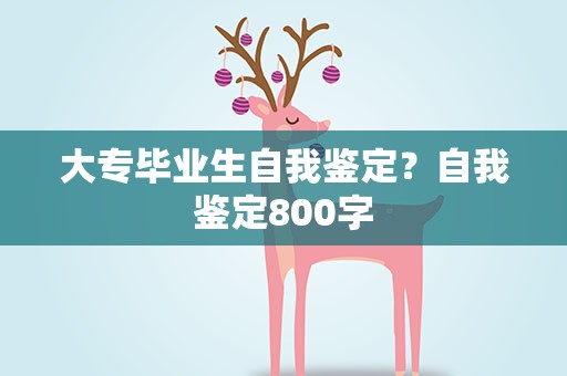 大专毕业生自我鉴定？自我鉴定800字