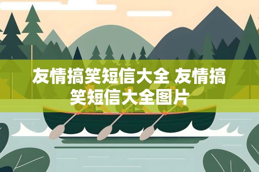 友情搞笑短信大全 友情搞笑短信大全图片