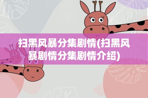 扫黑风暴分集剧情(扫黑风暴剧情分集剧情介绍)