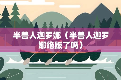 半兽人迦罗娜（半兽人迦罗娜绝版了吗）