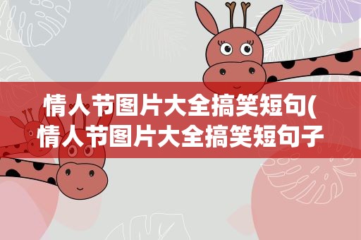情人节图片大全搞笑短句(情人节图片大全搞笑短句子)