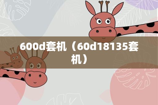 600d套机（60d18135套机）