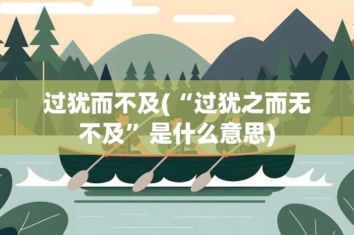过犹而不及(“过犹之而无不及”是什么意思)