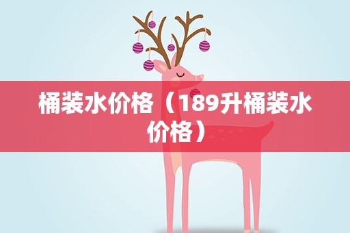 桶装水价格（189升桶装水价格）