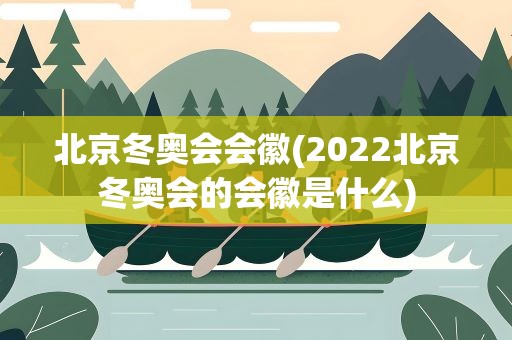 北京冬奥会会徽(2022北京冬奥会的会徽是什么)