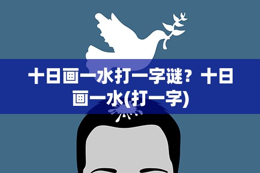 十日画一水打一字谜？十日画一水(打一字)