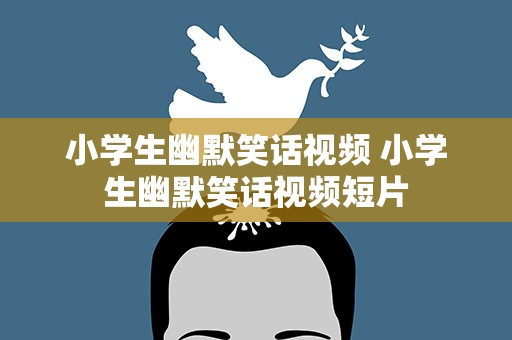 小学生幽默笑话视频 小学生幽默笑话视频短片