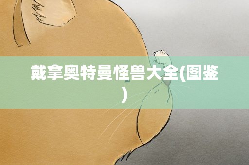 戴拿奥特曼怪兽大全(图鉴)