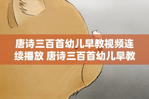唐诗三百首幼儿早教视频连续播放 唐诗三百首幼儿早教视频连续播放江雪