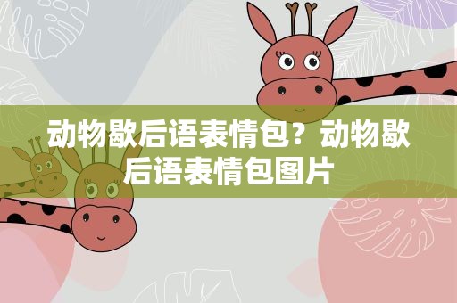 动物歇后语表情包？动物歇后语表情包图片