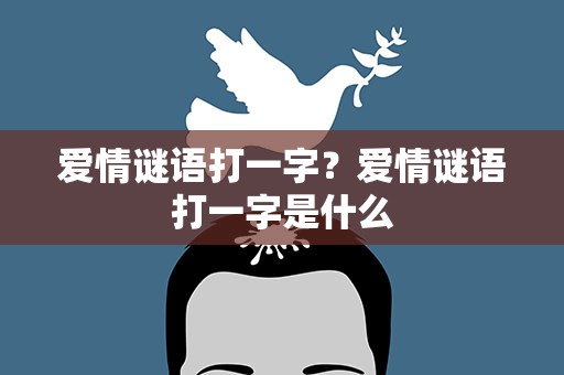 爱情谜语打一字？爱情谜语打一字是什么