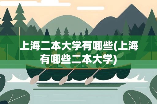 上海二本大学有哪些(上海有哪些二本大学)
