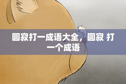 圆寂打一成语大全，圆寂 打一个成语